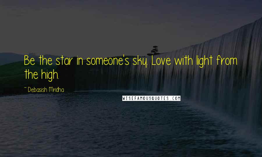 Debasish Mridha Quotes: Be the star in someone's sky. Love with light from the high.