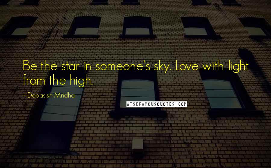 Debasish Mridha Quotes: Be the star in someone's sky. Love with light from the high.