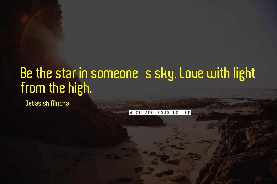 Debasish Mridha Quotes: Be the star in someone's sky. Love with light from the high.