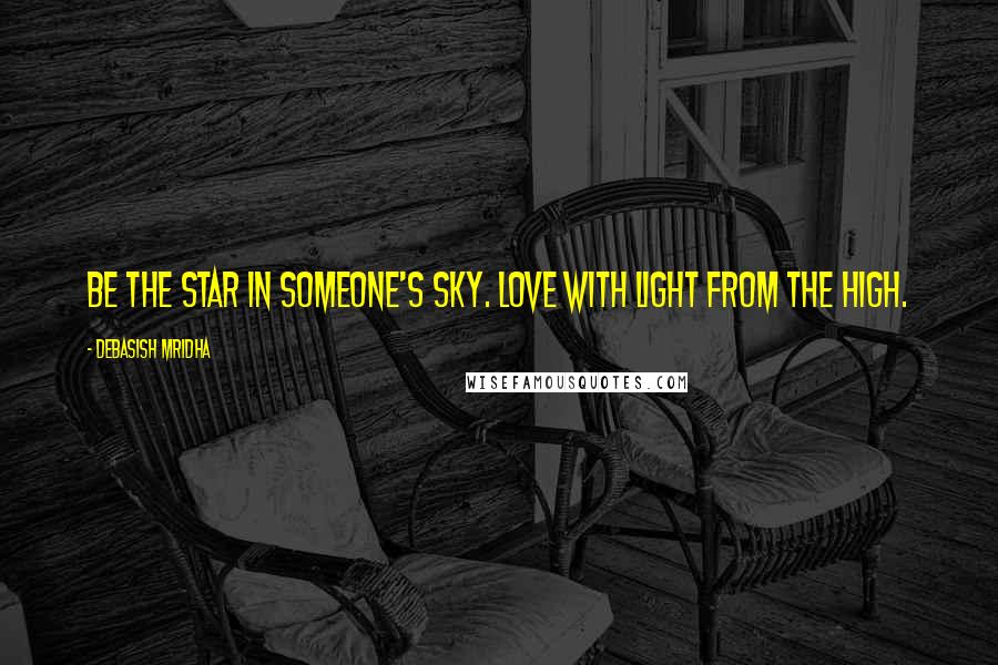 Debasish Mridha Quotes: Be the star in someone's sky. Love with light from the high.