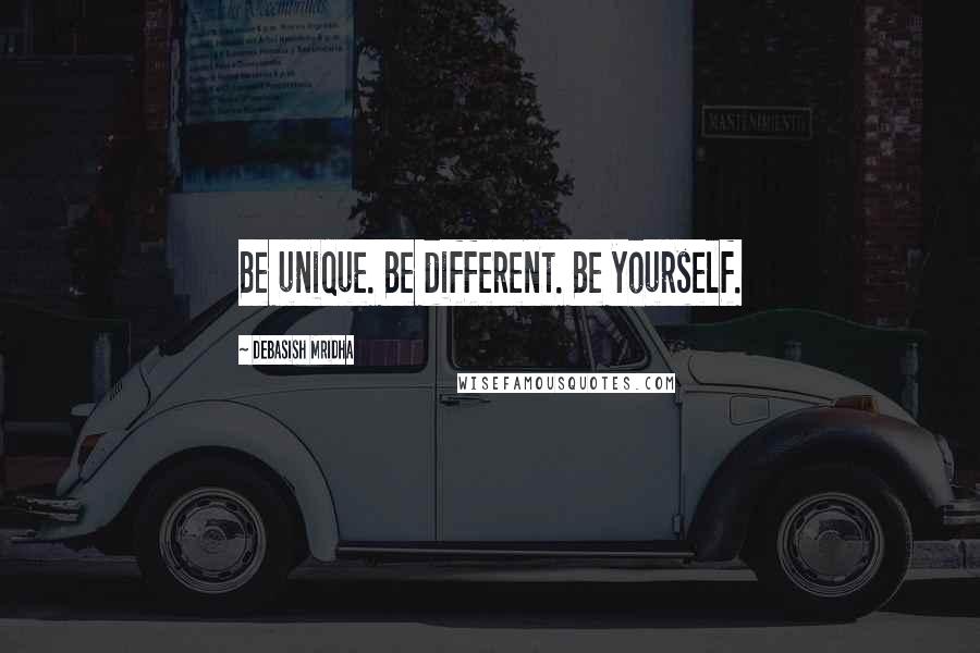 Debasish Mridha Quotes: Be unique. Be different. Be yourself.