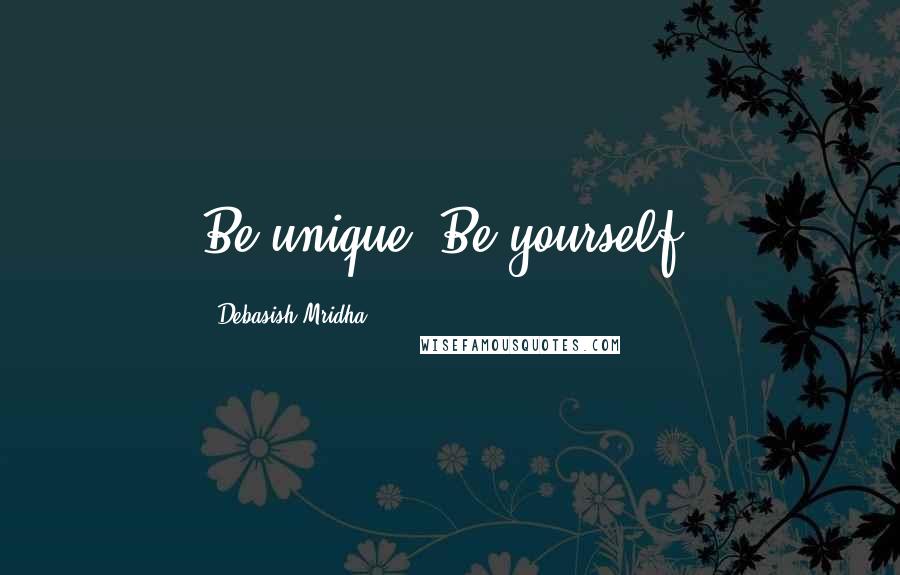 Debasish Mridha Quotes: Be unique! Be yourself!