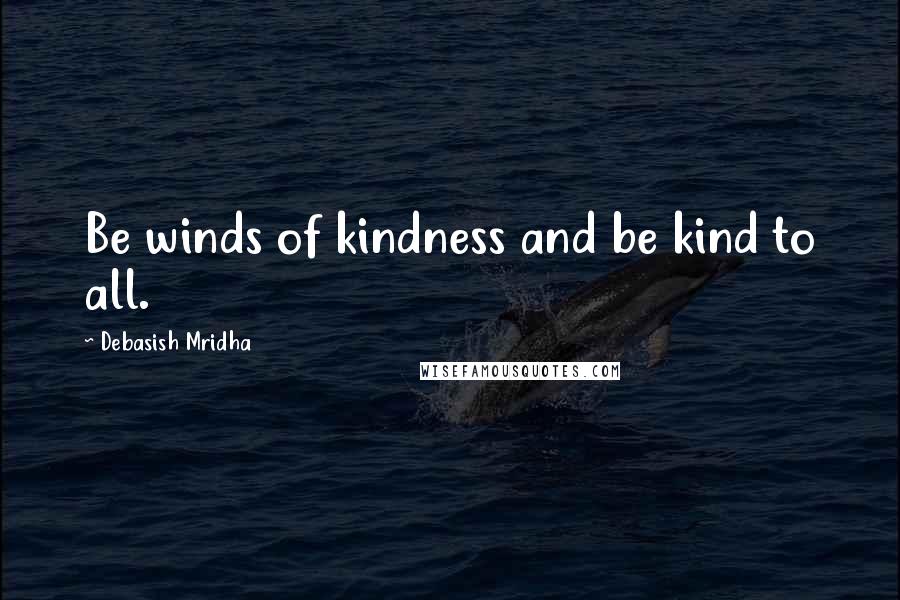 Debasish Mridha Quotes: Be winds of kindness and be kind to all.