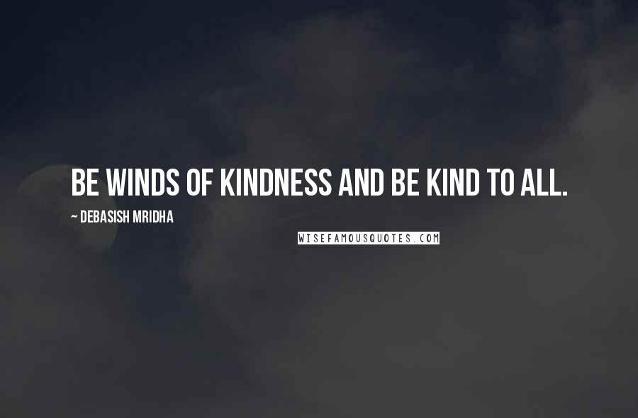 Debasish Mridha Quotes: Be winds of kindness and be kind to all.