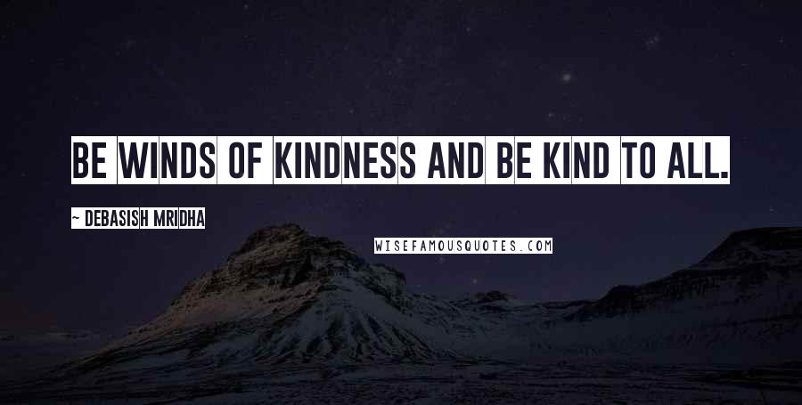 Debasish Mridha Quotes: Be winds of kindness and be kind to all.