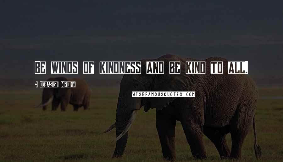 Debasish Mridha Quotes: Be winds of kindness and be kind to all.