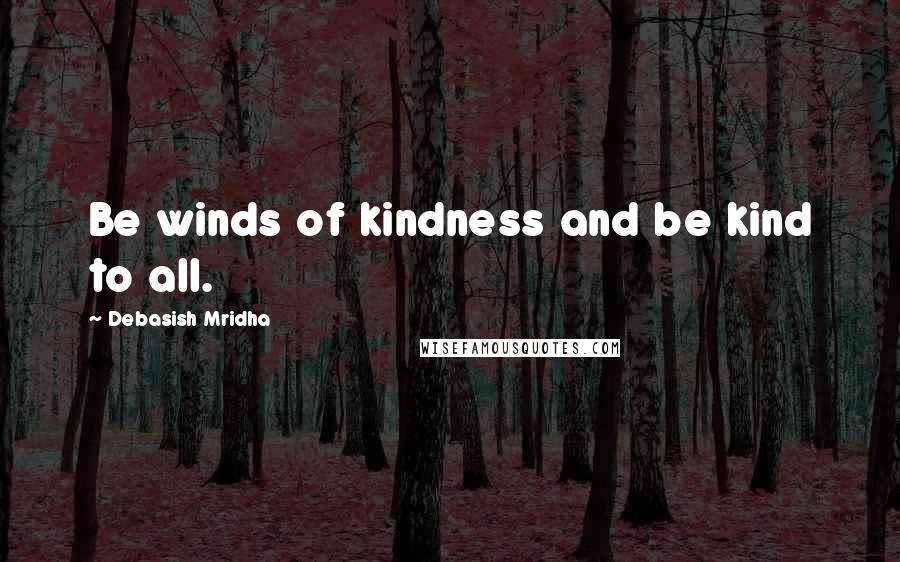 Debasish Mridha Quotes: Be winds of kindness and be kind to all.