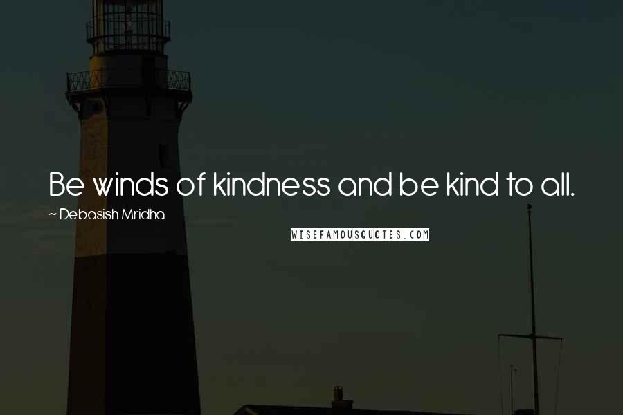 Debasish Mridha Quotes: Be winds of kindness and be kind to all.