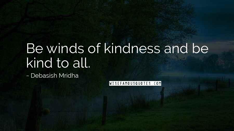 Debasish Mridha Quotes: Be winds of kindness and be kind to all.