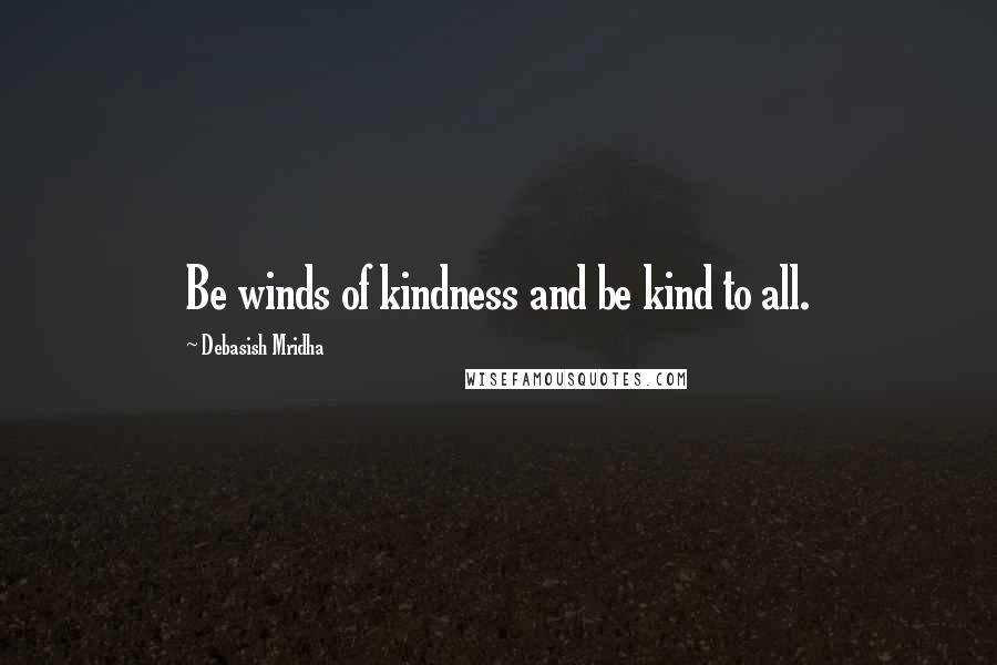 Debasish Mridha Quotes: Be winds of kindness and be kind to all.