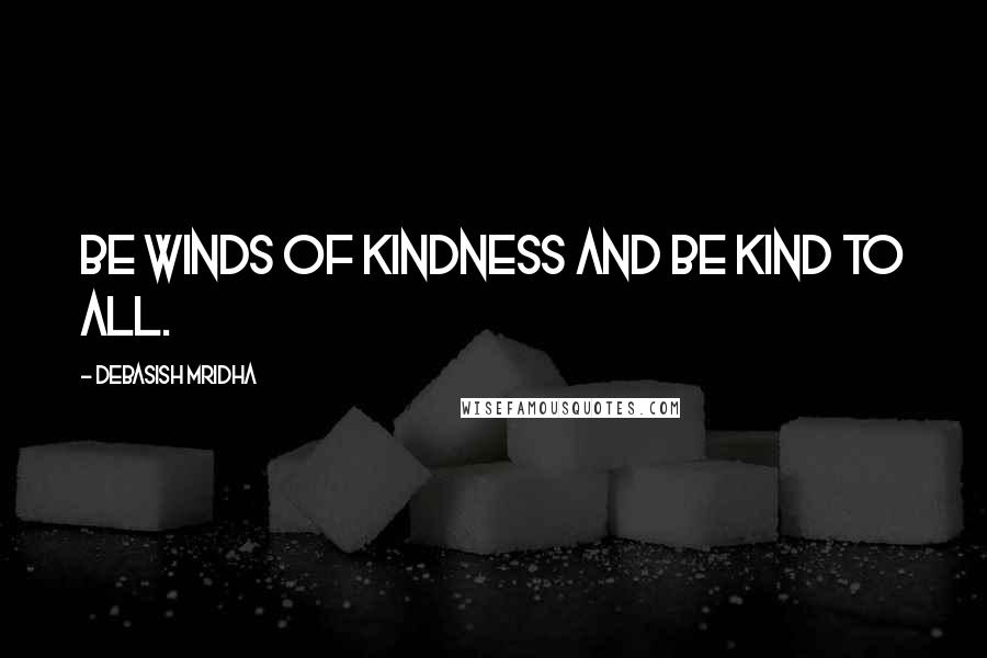 Debasish Mridha Quotes: Be winds of kindness and be kind to all.