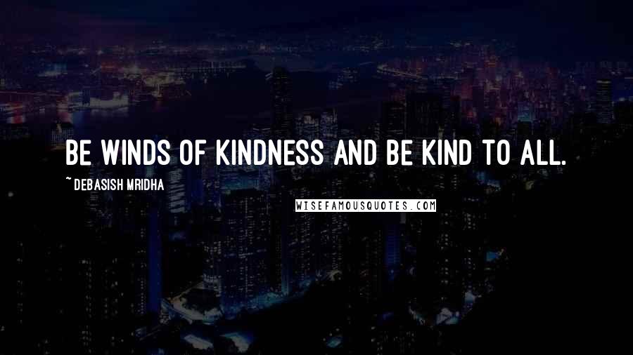 Debasish Mridha Quotes: Be winds of kindness and be kind to all.