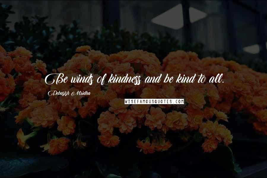 Debasish Mridha Quotes: Be winds of kindness and be kind to all.