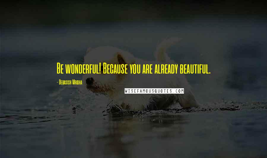 Debasish Mridha Quotes: Be wonderful! Because you are already beautiful.