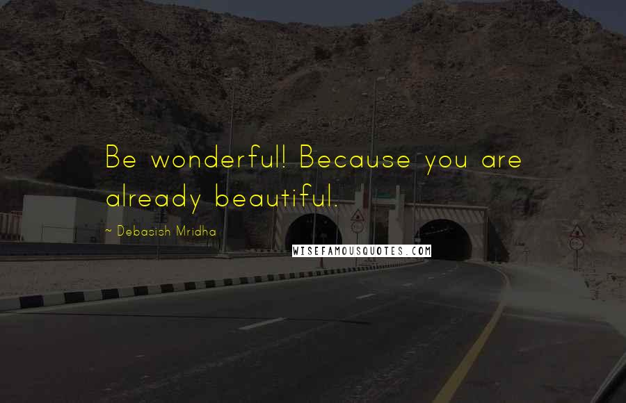 Debasish Mridha Quotes: Be wonderful! Because you are already beautiful.