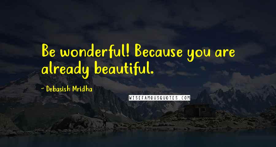 Debasish Mridha Quotes: Be wonderful! Because you are already beautiful.