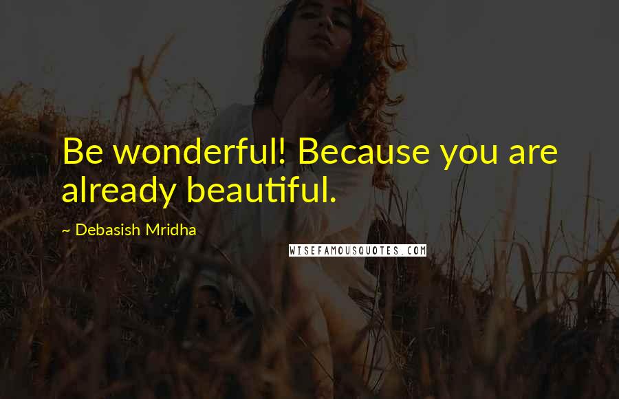 Debasish Mridha Quotes: Be wonderful! Because you are already beautiful.
