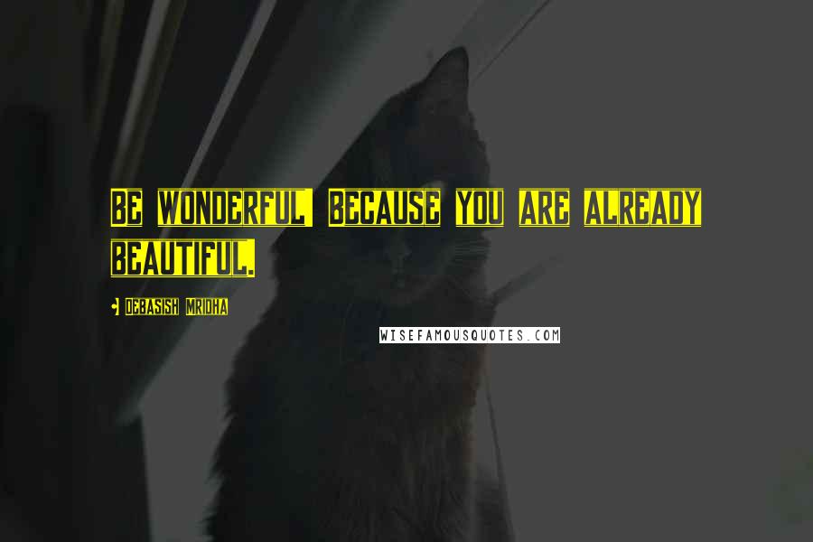 Debasish Mridha Quotes: Be wonderful! Because you are already beautiful.