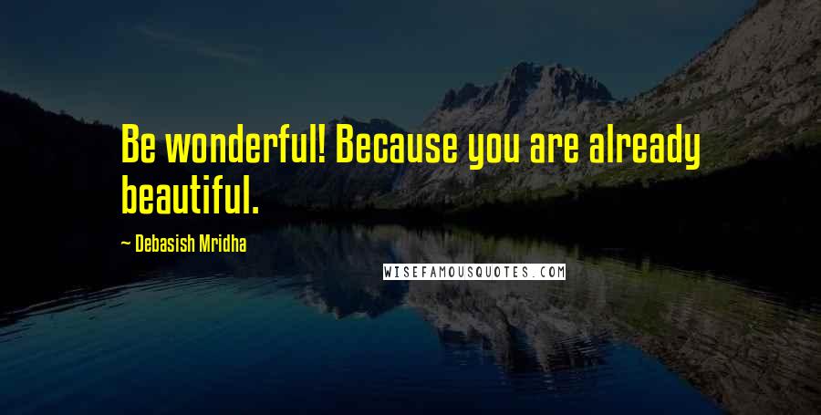 Debasish Mridha Quotes: Be wonderful! Because you are already beautiful.