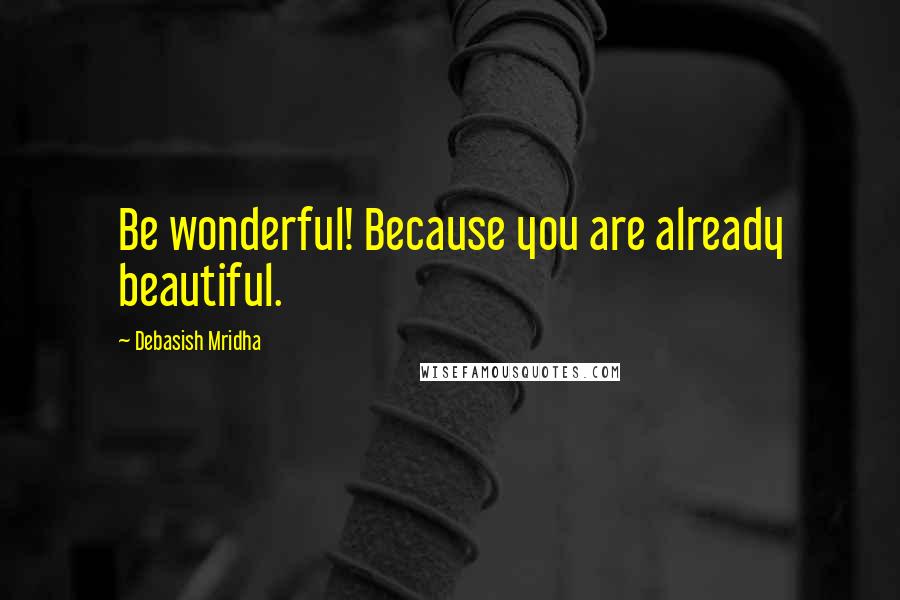 Debasish Mridha Quotes: Be wonderful! Because you are already beautiful.