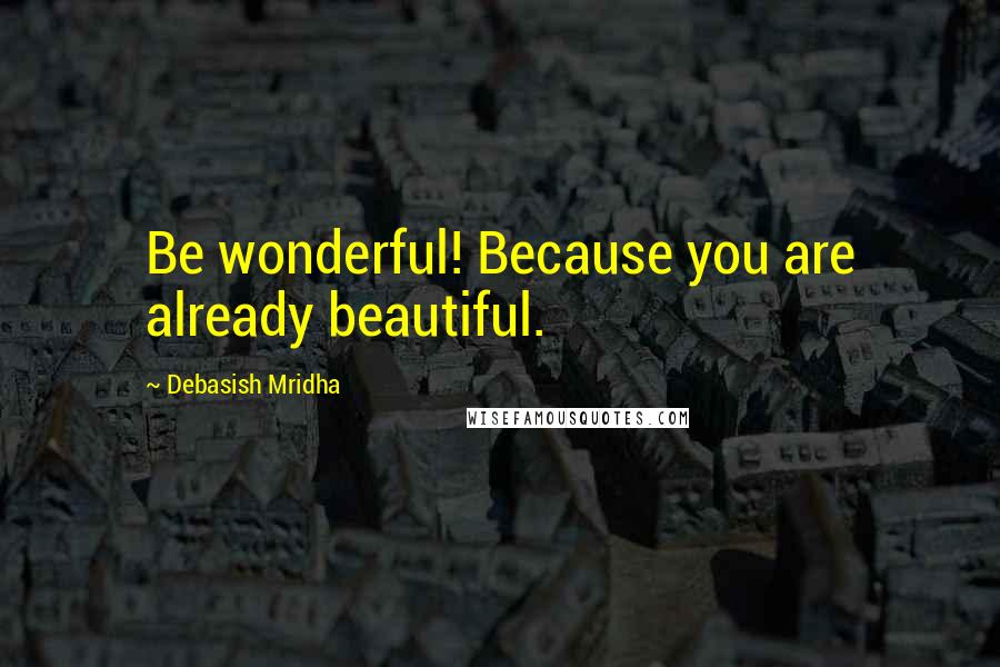 Debasish Mridha Quotes: Be wonderful! Because you are already beautiful.