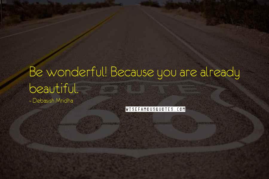 Debasish Mridha Quotes: Be wonderful! Because you are already beautiful.