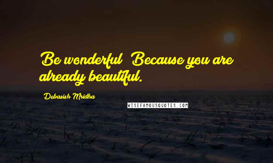 Debasish Mridha Quotes: Be wonderful! Because you are already beautiful.