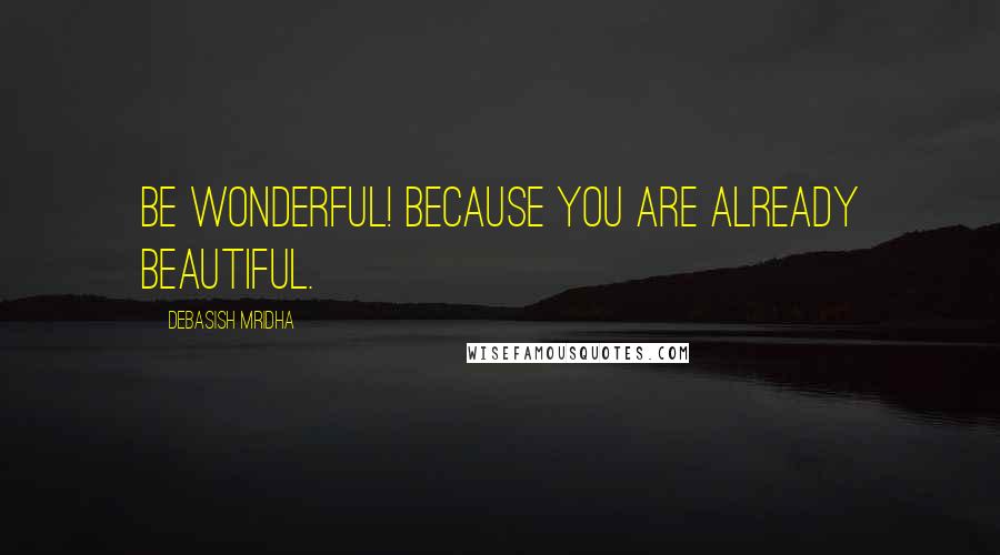 Debasish Mridha Quotes: Be wonderful! Because you are already beautiful.