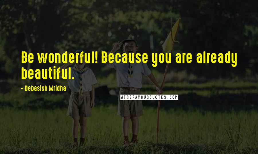 Debasish Mridha Quotes: Be wonderful! Because you are already beautiful.