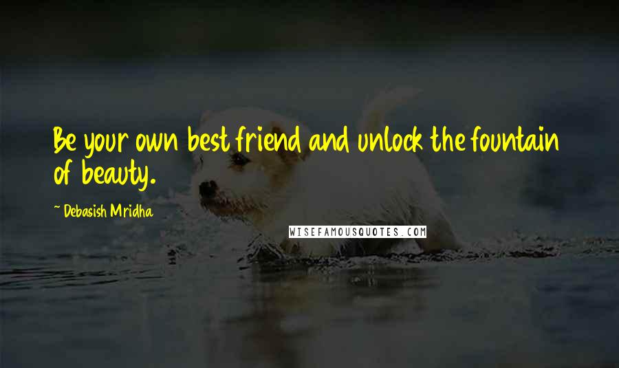 Debasish Mridha Quotes: Be your own best friend and unlock the fountain of beauty.