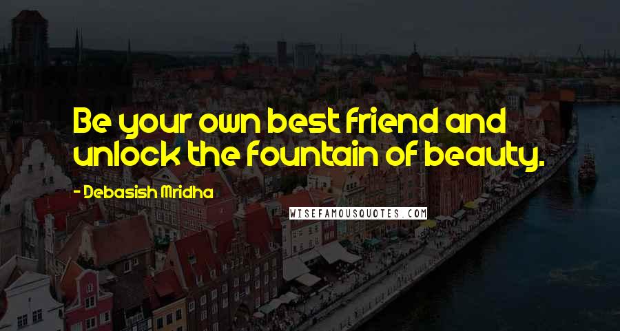 Debasish Mridha Quotes: Be your own best friend and unlock the fountain of beauty.