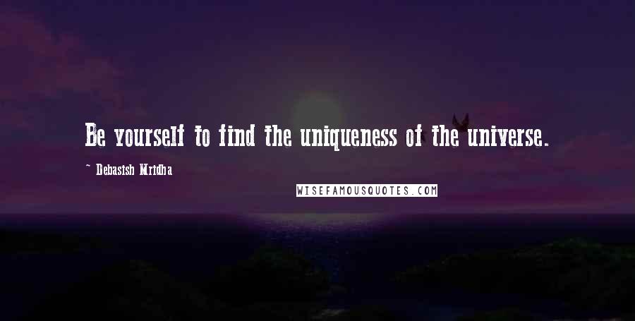 Debasish Mridha Quotes: Be yourself to find the uniqueness of the universe.