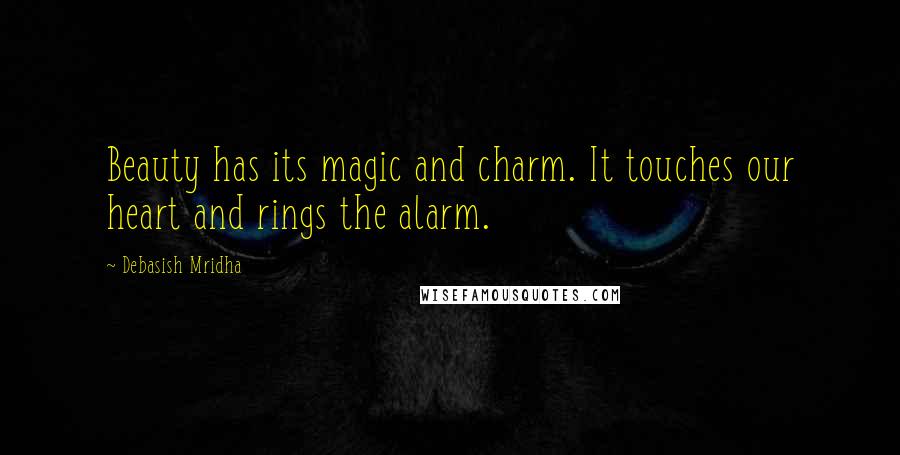 Debasish Mridha Quotes: Beauty has its magic and charm. It touches our heart and rings the alarm.
