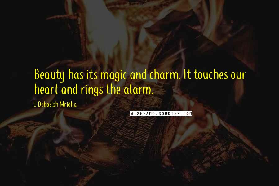 Debasish Mridha Quotes: Beauty has its magic and charm. It touches our heart and rings the alarm.