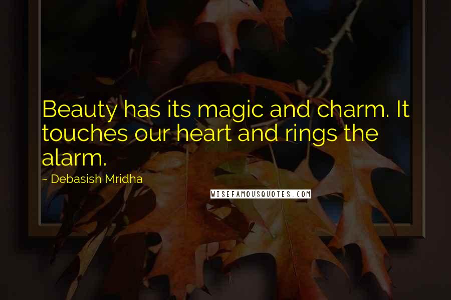 Debasish Mridha Quotes: Beauty has its magic and charm. It touches our heart and rings the alarm.