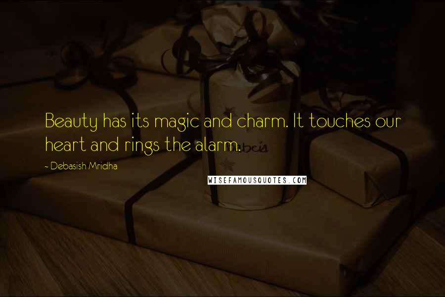 Debasish Mridha Quotes: Beauty has its magic and charm. It touches our heart and rings the alarm.