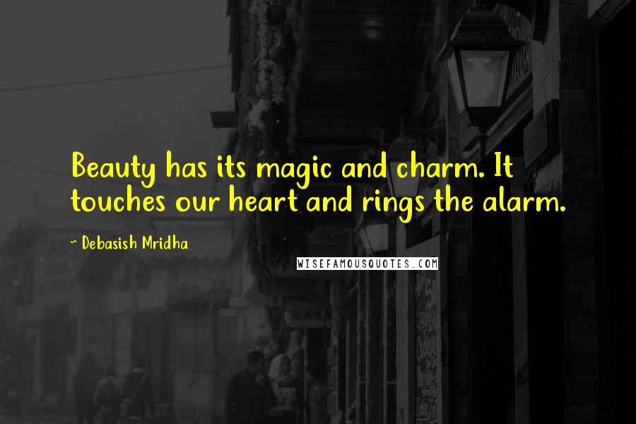 Debasish Mridha Quotes: Beauty has its magic and charm. It touches our heart and rings the alarm.