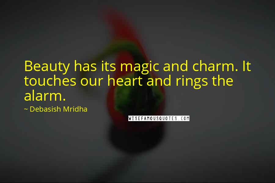 Debasish Mridha Quotes: Beauty has its magic and charm. It touches our heart and rings the alarm.
