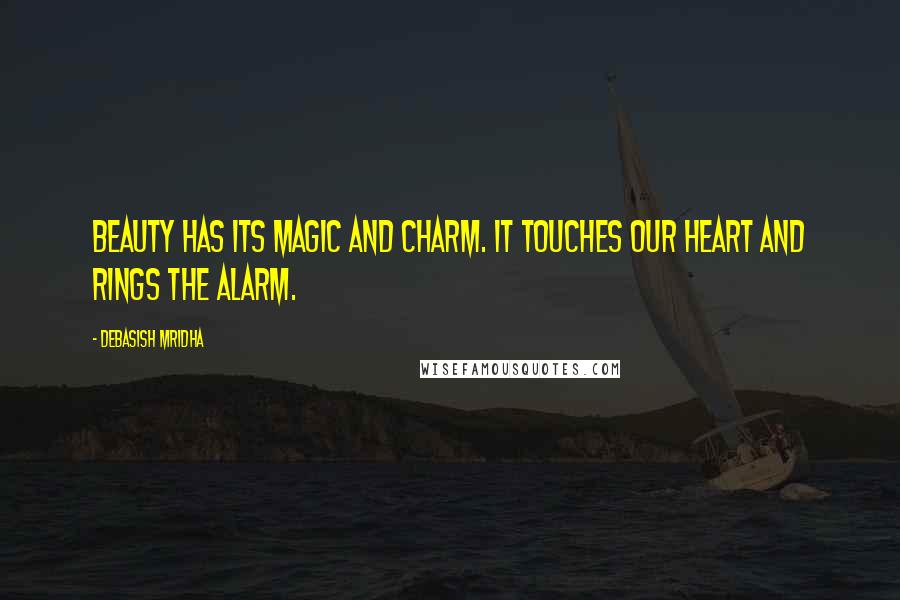 Debasish Mridha Quotes: Beauty has its magic and charm. It touches our heart and rings the alarm.