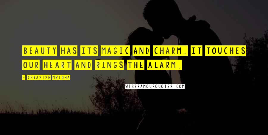 Debasish Mridha Quotes: Beauty has its magic and charm. It touches our heart and rings the alarm.