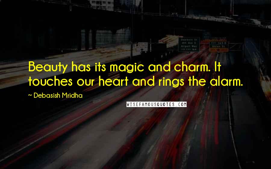 Debasish Mridha Quotes: Beauty has its magic and charm. It touches our heart and rings the alarm.