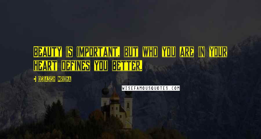 Debasish Mridha Quotes: Beauty is important, but who you are in your heart defines you better.