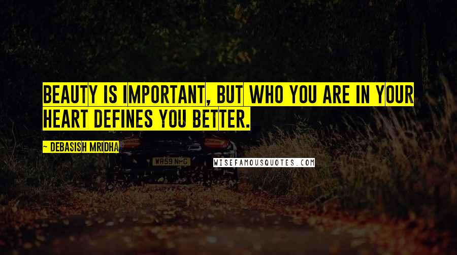Debasish Mridha Quotes: Beauty is important, but who you are in your heart defines you better.