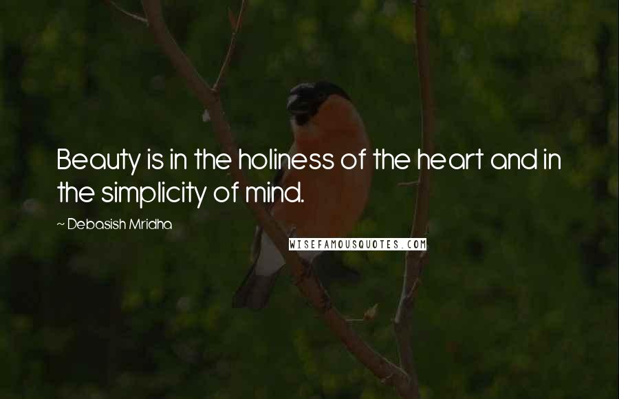Debasish Mridha Quotes: Beauty is in the holiness of the heart and in the simplicity of mind.