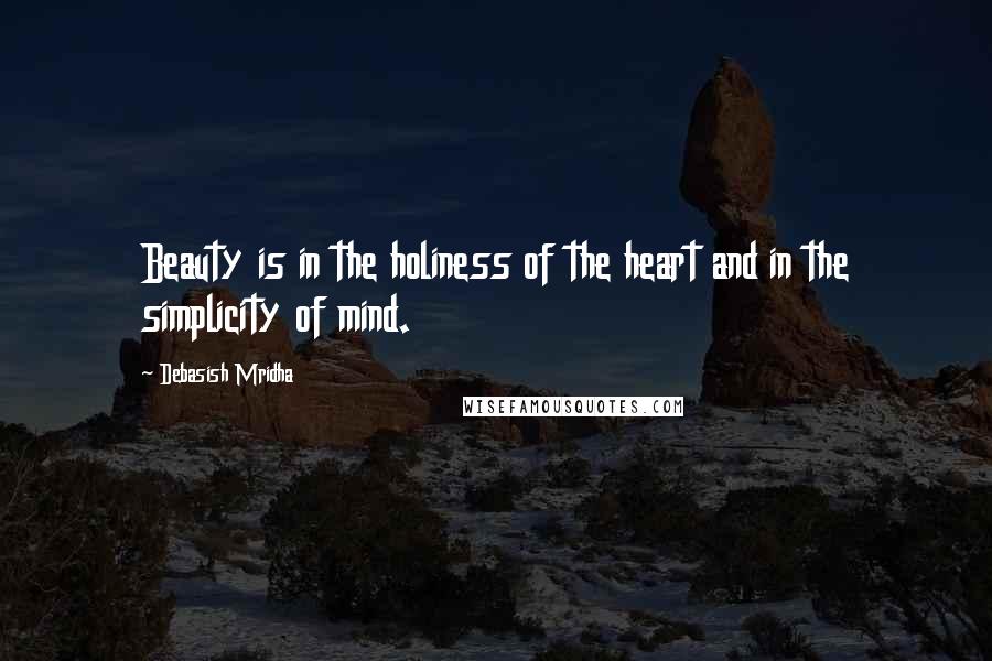 Debasish Mridha Quotes: Beauty is in the holiness of the heart and in the simplicity of mind.