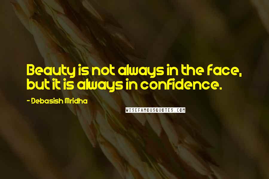 Debasish Mridha Quotes: Beauty is not always in the face, but it is always in confidence.