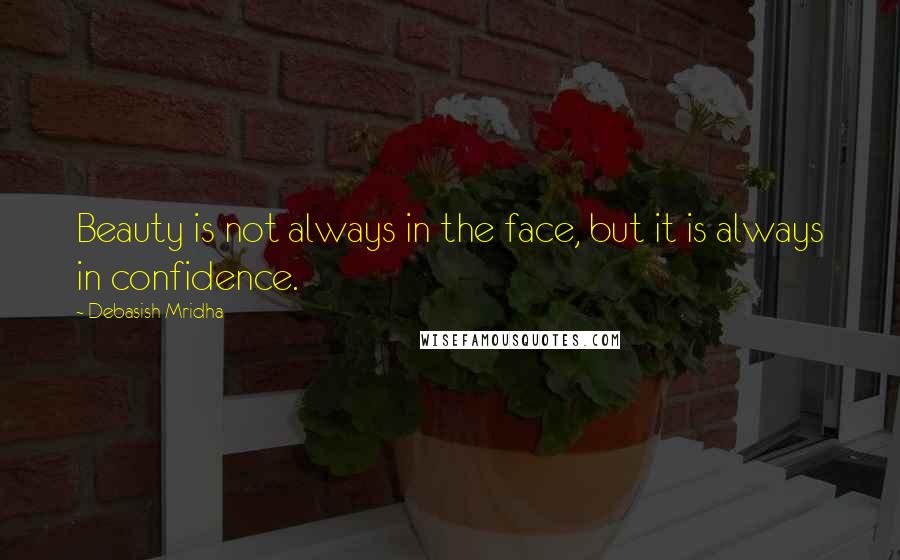 Debasish Mridha Quotes: Beauty is not always in the face, but it is always in confidence.