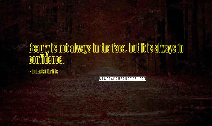 Debasish Mridha Quotes: Beauty is not always in the face, but it is always in confidence.