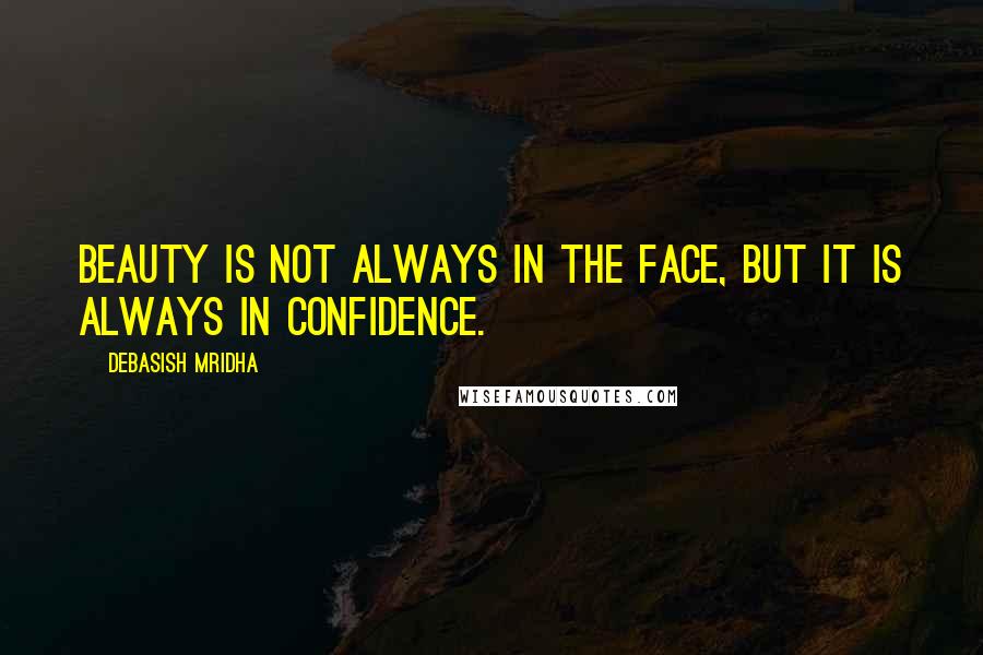 Debasish Mridha Quotes: Beauty is not always in the face, but it is always in confidence.
