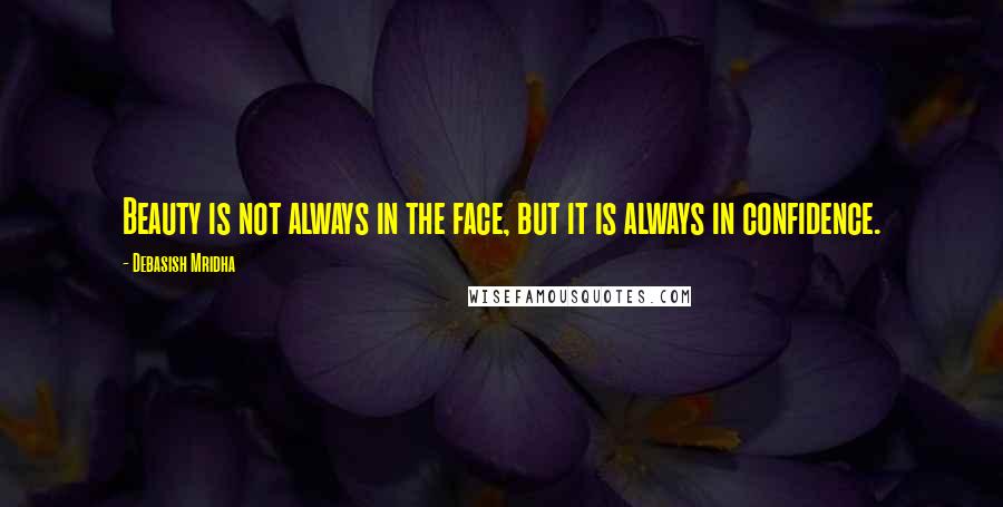 Debasish Mridha Quotes: Beauty is not always in the face, but it is always in confidence.